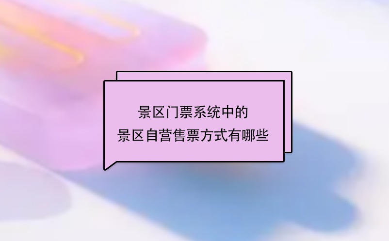 景區(qū)門票系統(tǒng)中的景區(qū)自營售票方式有哪些？