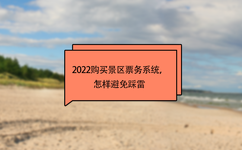 2022購買景區(qū)票務(wù)系統(tǒng)，怎樣避免踩雷 