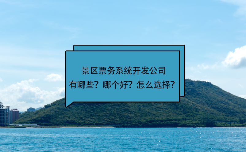 景區(qū)票務(wù)系統(tǒng)開發(fā)公司有哪些？哪個(gè)好？怎么選擇？