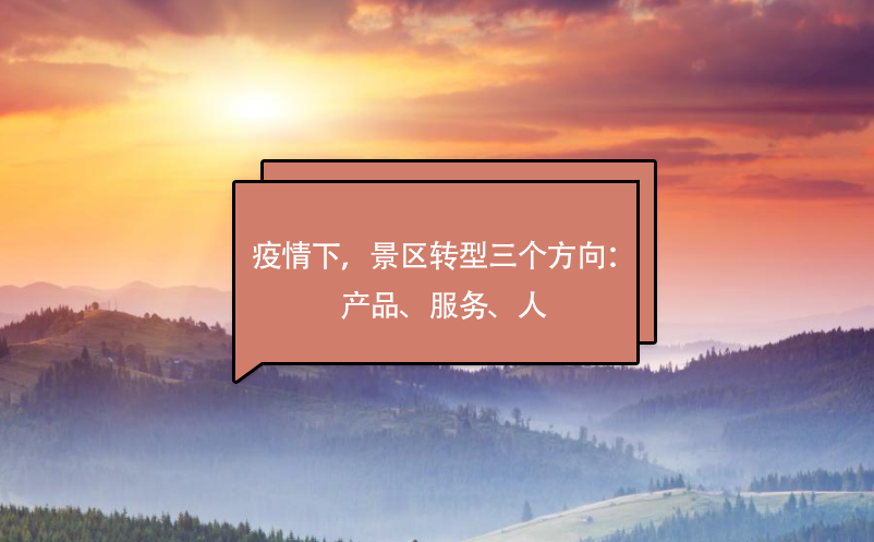 疫情下，景區(qū)轉(zhuǎn)型三個(gè)方向：產(chǎn)品、服務(wù)、人