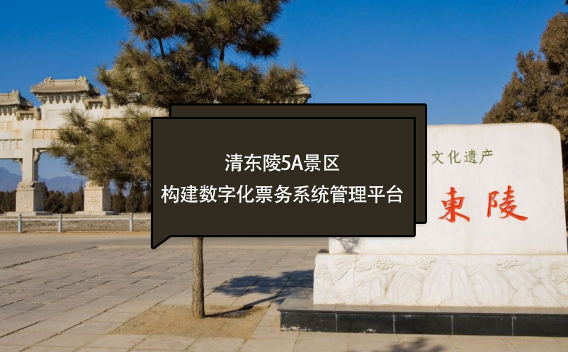 清東陵5A景區(qū)構(gòu)建數(shù)字化票務(wù)系統(tǒng)管理平臺(tái)