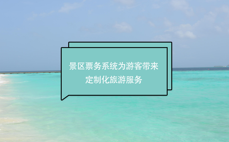 景區(qū)票務系統(tǒng)為游客帶來定制化旅游服務