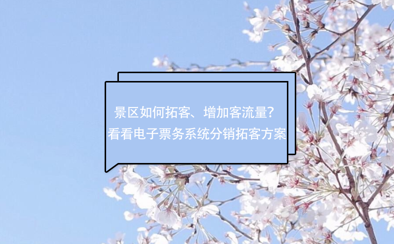 景區(qū)如何拓客、增加客流量？看看電子票務(wù)系統(tǒng)分銷拓客方案