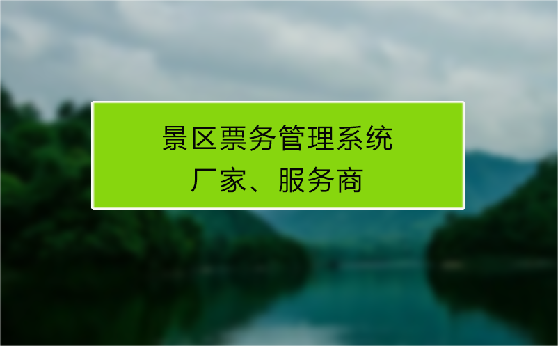 景區(qū)票務(wù)管理系統(tǒng)廠家、服務(wù)商