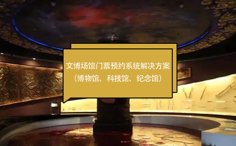 文博場(chǎng)館門票預(yù)約系統(tǒng)解決方案（博物館、科技館、紀(jì)念館）