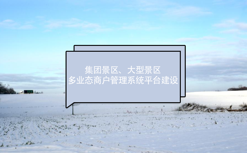 集團(tuán)景區(qū)、大型景區(qū)多業(yè)態(tài)商戶管理系統(tǒng)平臺(tái)建設(shè)