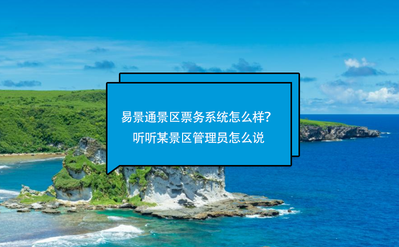 易景通景區(qū)票務(wù)系統(tǒng)怎么樣？聽聽某景區(qū)管理員怎么說