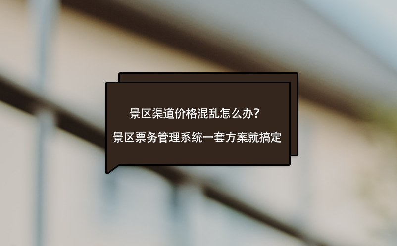 景區(qū)渠道價格混亂怎么辦？景區(qū)票務(wù)管理系統(tǒng)一套方案就搞定