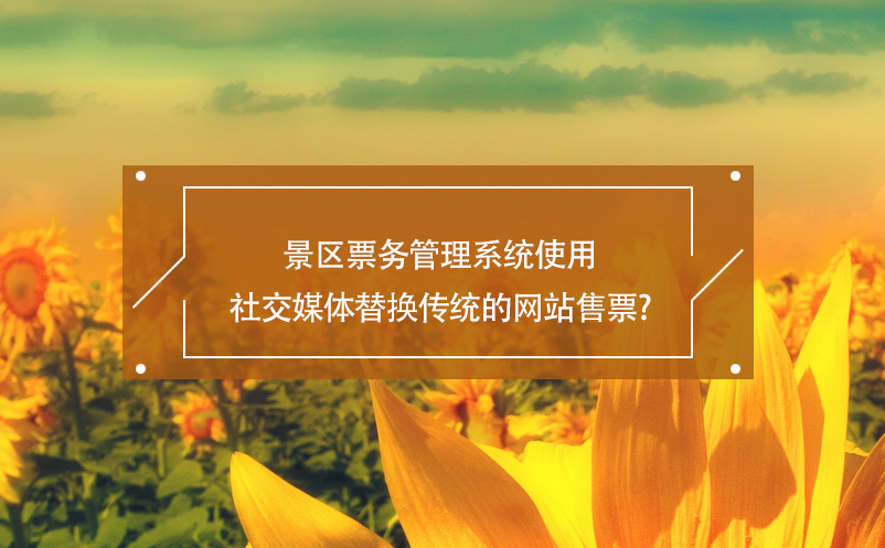 景區(qū)票務(wù)管理系統(tǒng)使用社交媒體替換傳統(tǒng)的網(wǎng)站售票？
