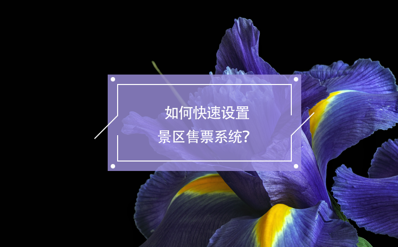 如何快速設(shè)置景區(qū)售票系統(tǒng)？ 