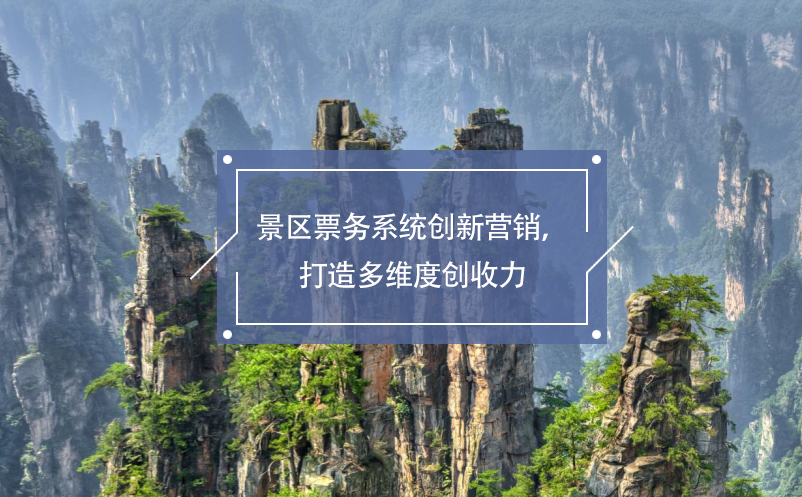 景區(qū)票務(wù)系統(tǒng)創(chuàng)新營銷，打造多維度創(chuàng)收力