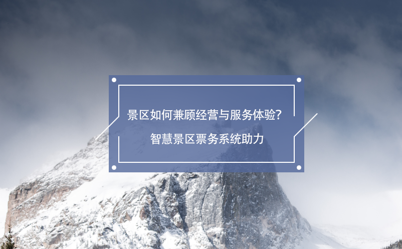 景區(qū)如何兼顧經營與服務體驗？智慧景區(qū)票務系統(tǒng)助力
