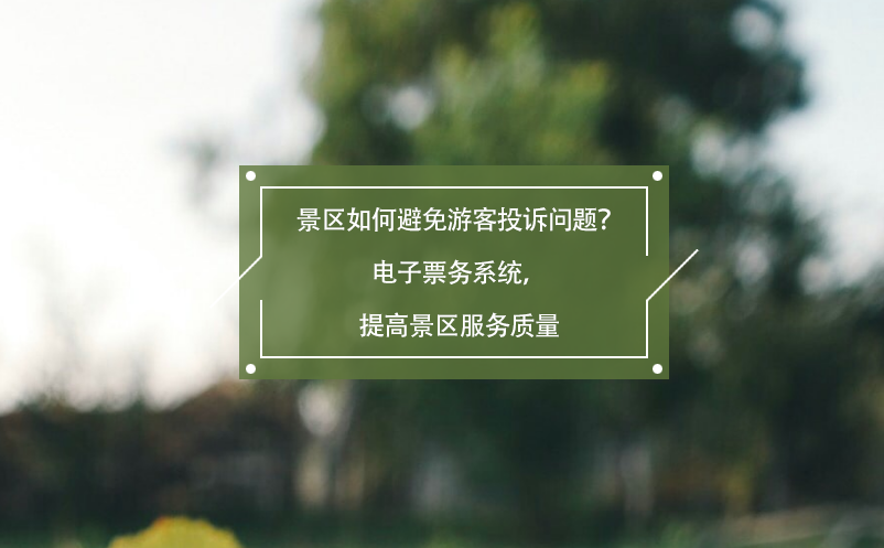 景區(qū)如何避免游客投訴問(wèn)題？電子票務(wù)系統(tǒng)，提高景區(qū)服務(wù)質(zhì)量