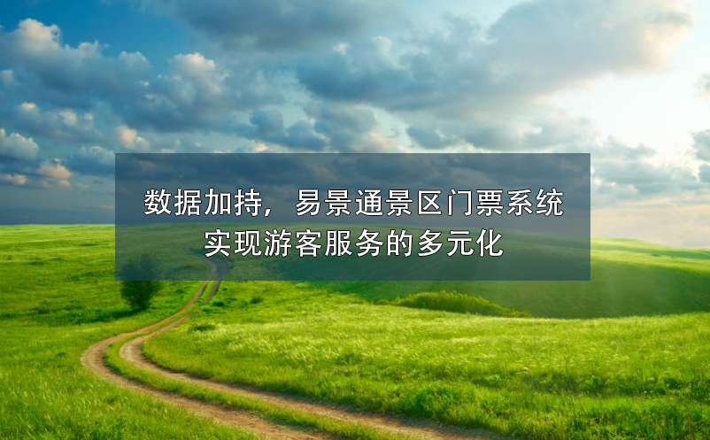 數據加持，易景通景區(qū)門票系統(tǒng)實現游客服務的多元化