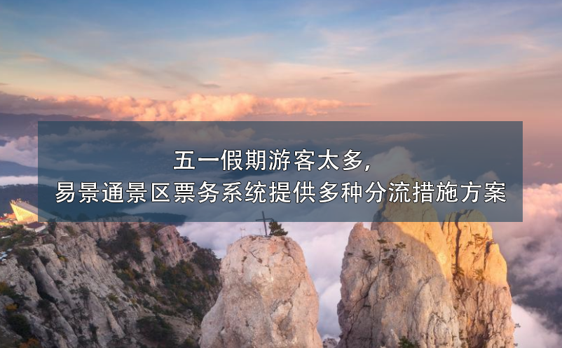 五一假期游客太多，易景通景區(qū)票務(wù)系統(tǒng)提供多種分流措施方案
