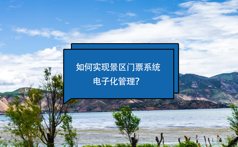 如何實(shí)現(xiàn)景區(qū)門票系統(tǒng)電子化管理？