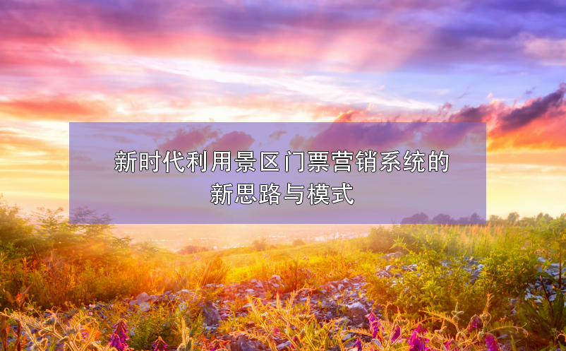 新時代利用景區(qū)門票營銷系統(tǒng)的新思路與模式