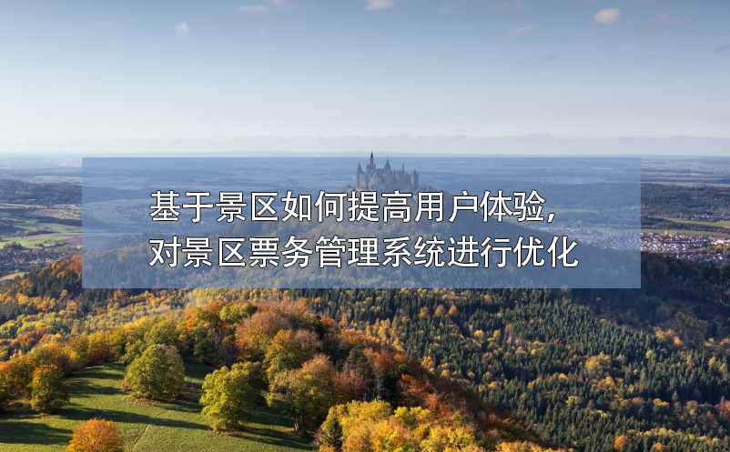基于景區(qū)如何提高用戶體驗(yàn)，對景區(qū)票務(wù)管理系統(tǒng)進(jìn)行優(yōu)化