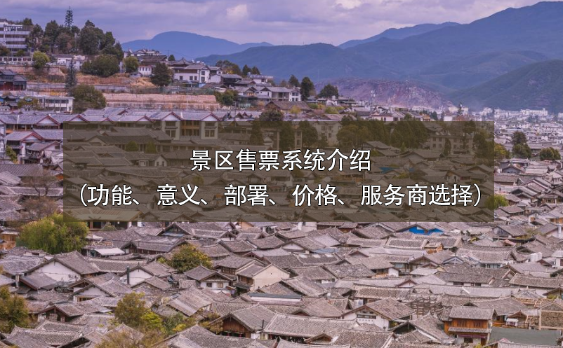 景區(qū)售票系統(tǒng)介紹（功能、意義、部署、價(jià)格、服務(wù)商選擇）