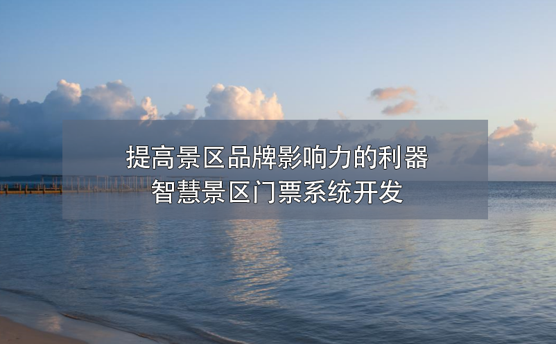 提高景區(qū)品牌影響力的利器——智慧景區(qū)門(mén)票系統(tǒng)開(kāi)發(fā)