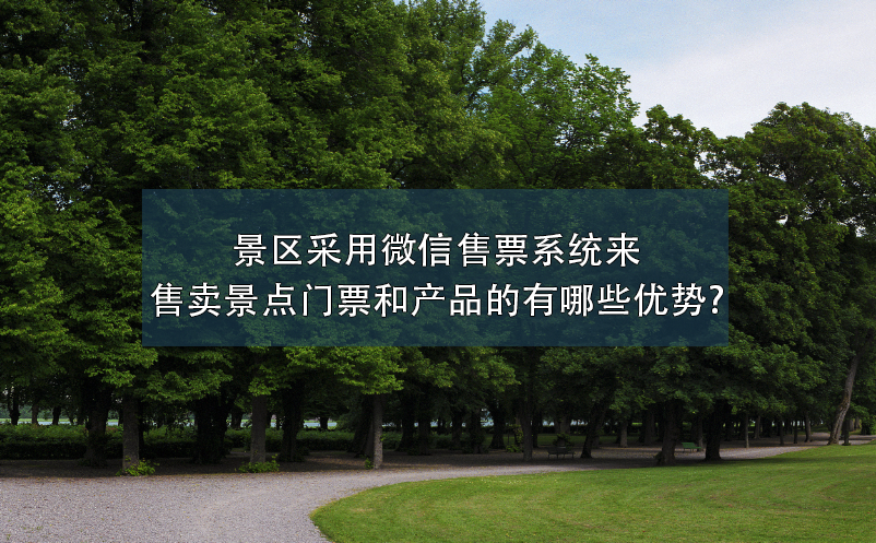 景區(qū)采用微信售票系統(tǒng)來售賣景點(diǎn)門票和產(chǎn)品的有哪些優(yōu)勢(shì)?