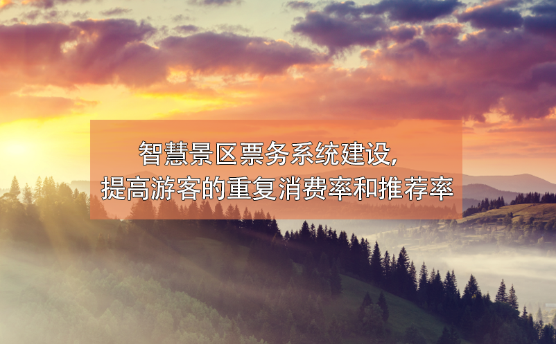 智慧景區(qū)票務(wù)系統(tǒng)建設(shè)，提高游客的重復(fù)消費(fèi)率和推薦率