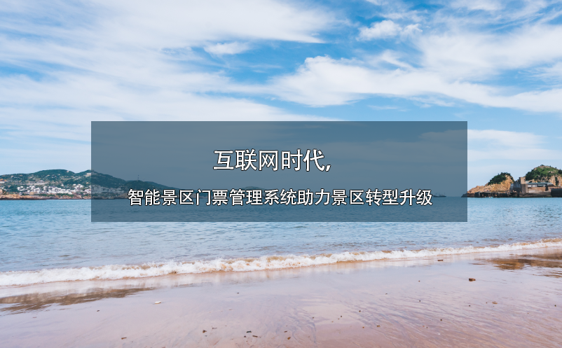 互聯(lián)網(wǎng)時代，智能景區(qū)門票管理系統(tǒng)助力景區(qū)轉型升級