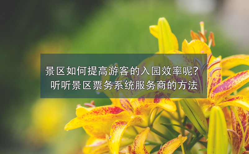 景區(qū)如何提高游客的入園效率呢？聽聽景區(qū)票務(wù)系統(tǒng)服務(wù)商的方法