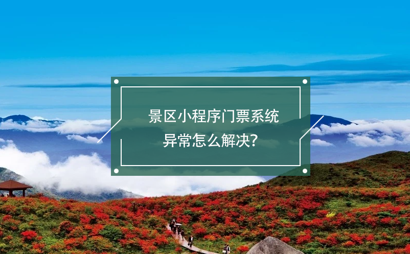景區(qū)小程序門票系統(tǒng)異常怎么解決？
