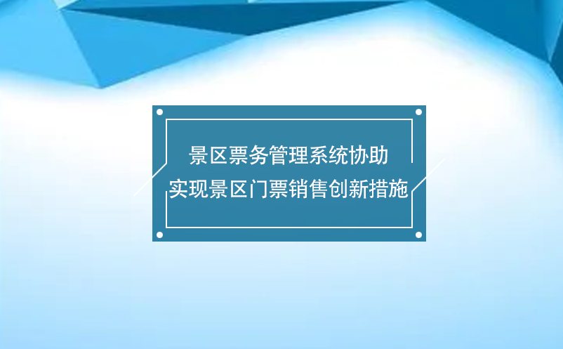 景區(qū)票務(wù)管理系統(tǒng)協(xié)助實現(xiàn)景區(qū)門票銷售創(chuàng)新措施