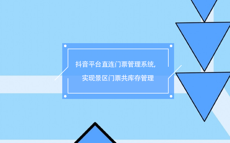抖音平臺(tái)直連門票管理系統(tǒng)，實(shí)現(xiàn)景區(qū)門票共庫(kù)存管理