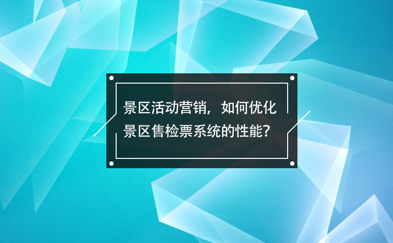 景區(qū)活動(dòng)營(yíng)銷，如何優(yōu)化景區(qū)售檢票系統(tǒng)的性能？