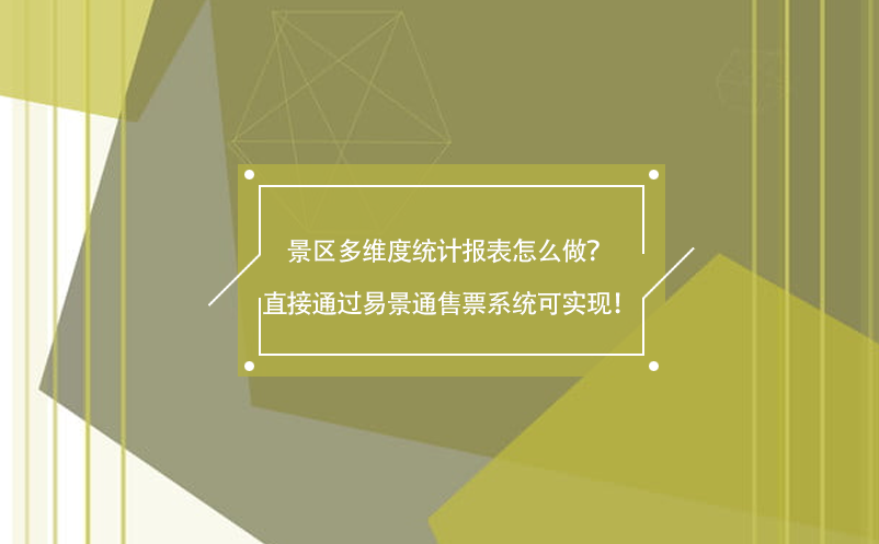 景區(qū)多維度統(tǒng)計報表怎么做？直接通過易景通售票系統(tǒng)可實現(xiàn)！