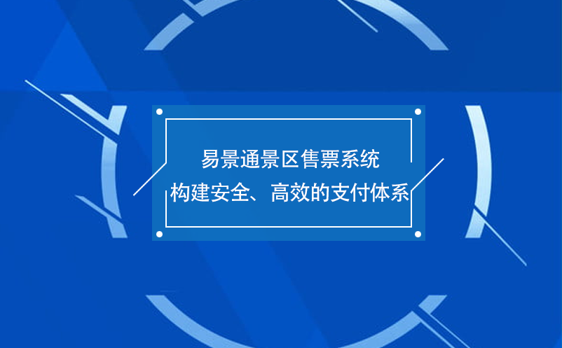 易景通景區(qū)售票系統(tǒng)構(gòu)建安全、高效的支付體系