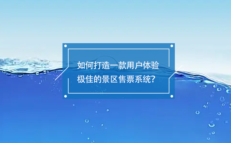 如何打造一款用戶體驗極佳的景區(qū)售票系統(tǒng)？