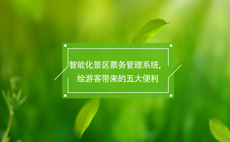 智能化景區(qū)票務(wù)管理系統(tǒng)，給游客帶來的五大便利