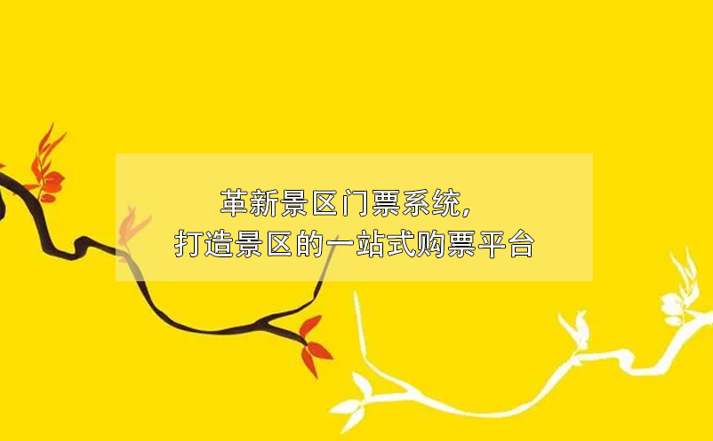 革新景區(qū)門票系統(tǒng)，打造景區(qū)的一站式購票平臺