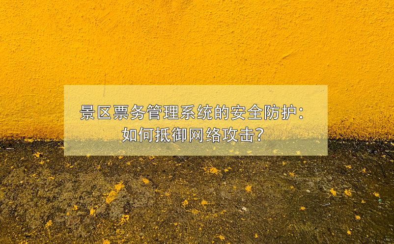 景區(qū)票務(wù)管理系統(tǒng)的安全防護(hù)：如何抵御網(wǎng)絡(luò)攻擊？