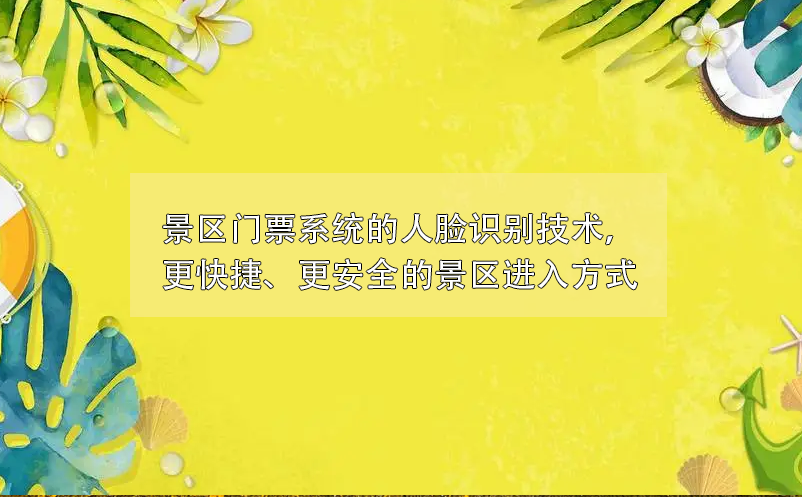 景區(qū)門票系統(tǒng)的人臉識別技術(shù)，更快捷、更安全的景區(qū)進(jìn)入方式