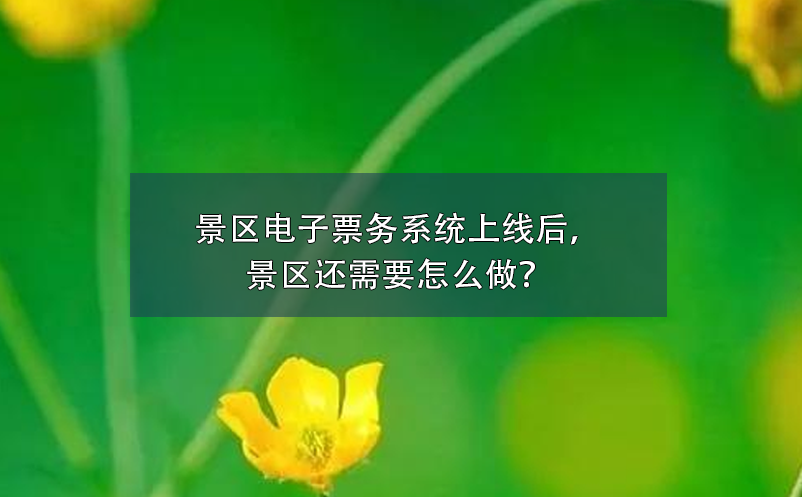 景區(qū)電子票務(wù)系統(tǒng)上線后，景區(qū)還需要怎么做？