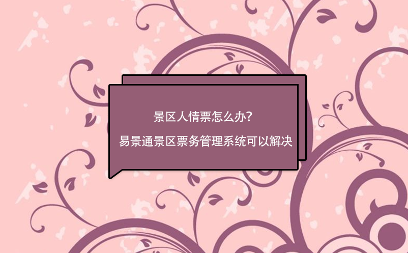 景區(qū)人情票怎么辦？易景通景區(qū)票務(wù)管理系統(tǒng)可以解決