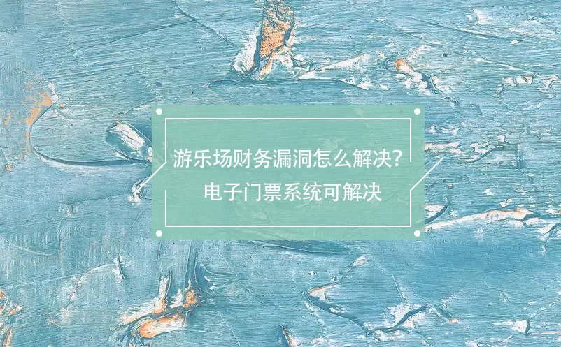 游樂(lè)場(chǎng)財(cái)務(wù)漏洞怎么解決？電子門票系統(tǒng)可解決