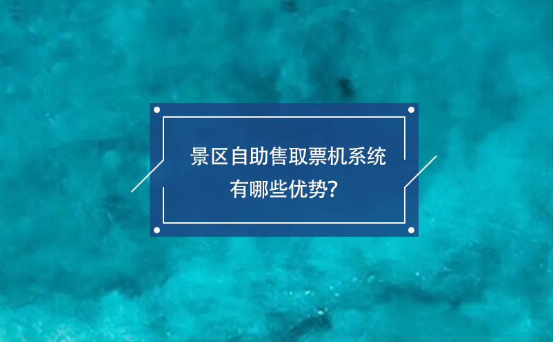 景區(qū)自助售取票機(jī)系統(tǒng)有哪些優(yōu)勢(shì)？