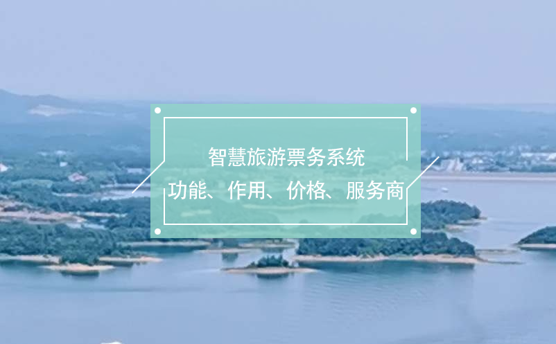 智慧旅游票務系統(tǒng)(功能、作用、價格、服務商推薦)