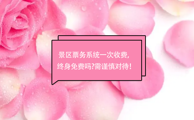 景區(qū)票務(wù)系統(tǒng)一次收費(fèi)， 終身免費(fèi)嗎?需謹(jǐn)慎對待！