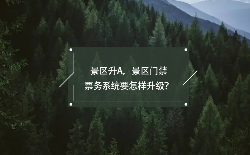景區(qū)升A，景區(qū)門禁票務(wù)系統(tǒng)要怎樣升級？