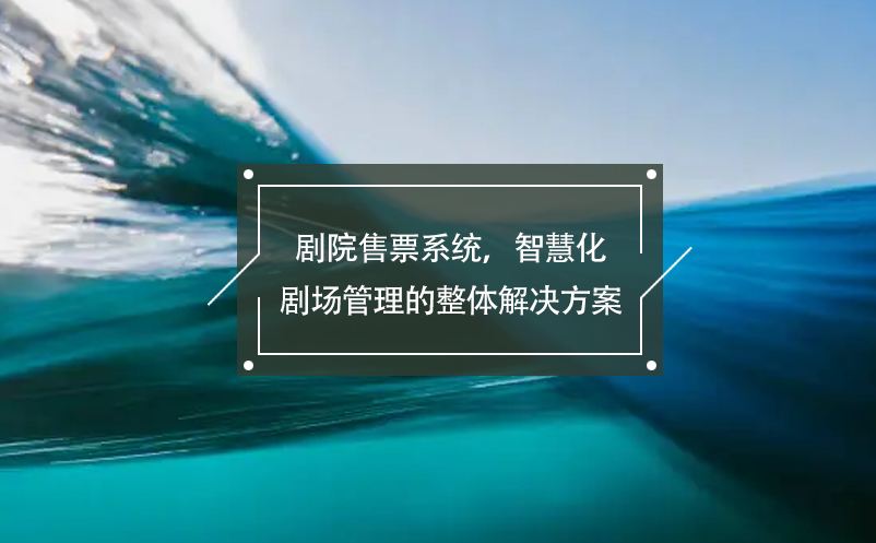 劇院售票系統(tǒng)，智慧化劇場管理的整體解決方案