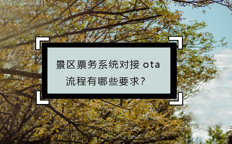 景區(qū)票務(wù)系統(tǒng)對(duì)接ota流程有哪些要求？
