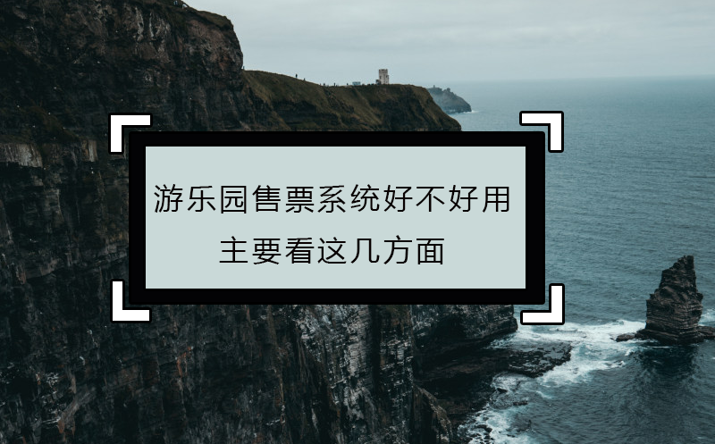 游樂園售票系統(tǒng)好不好用，主要看這幾方面