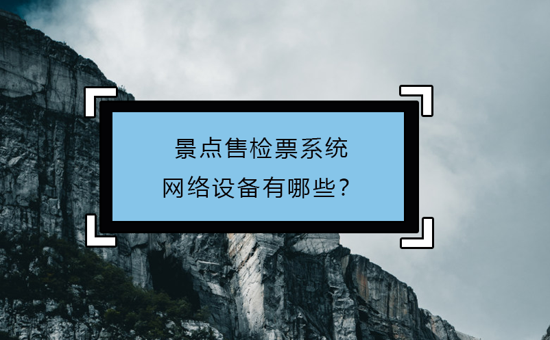 景點售檢票系統(tǒng)網(wǎng)絡(luò)設(shè)備有哪些？